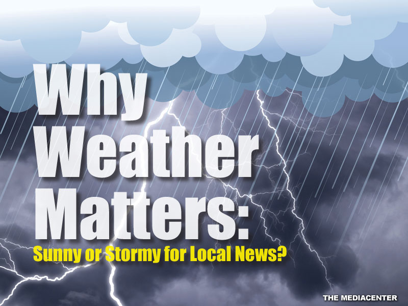 WHY WEATHER MATTERS: SUNNY OR STORMY FOR LOCAL NEWS?
