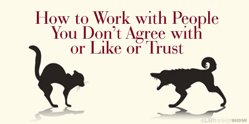 HOW TO WORK WITH PEOPLE YOU DON’T AGREE WITH OR LIKE OR TRUST