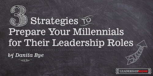 3 STRATEGIES TO PREPARE YOUR MILLENNIALS FOR THEIR LEADERSHIP ROLES
