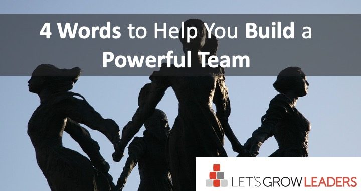 4 Words to Help You Build a Powerful Team