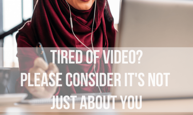 Tired of Video? Please Consider It’s Not Just About You.