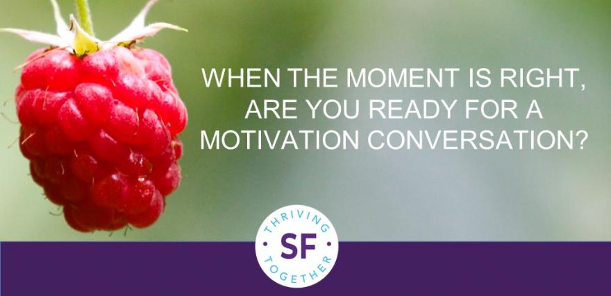 When the Moment is Right, are You Ready for a Motivation Conversation?