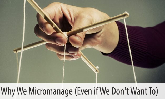 Why We Micromanage (Even If We Don’t Want to)